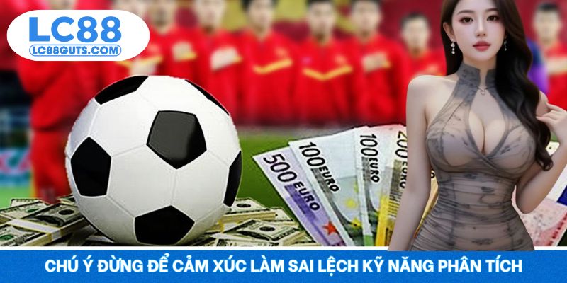 Cá Cược Bóng Đá Là Gì? Tìm Hiểu Để Ăn Tiền Siêu Tốc 2025 7 Chú ý đừng để cảm xúc làm sai lệch kỹ năng phân tích